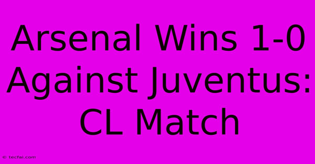 Arsenal Wins 1-0 Against Juventus: CL Match