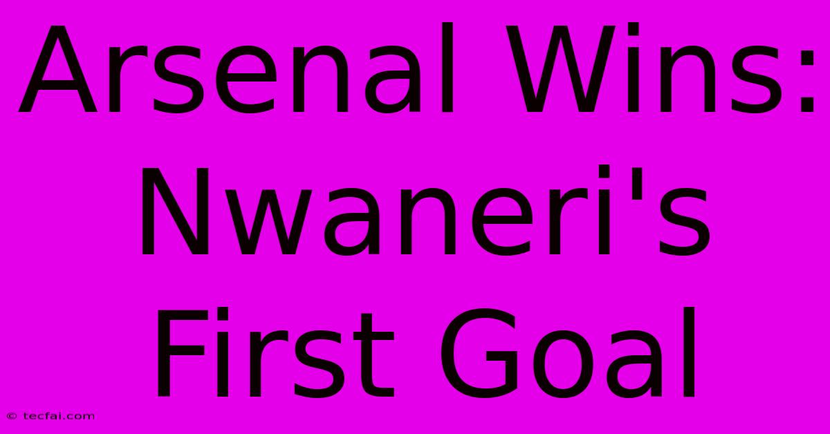 Arsenal Wins: Nwaneri's First Goal