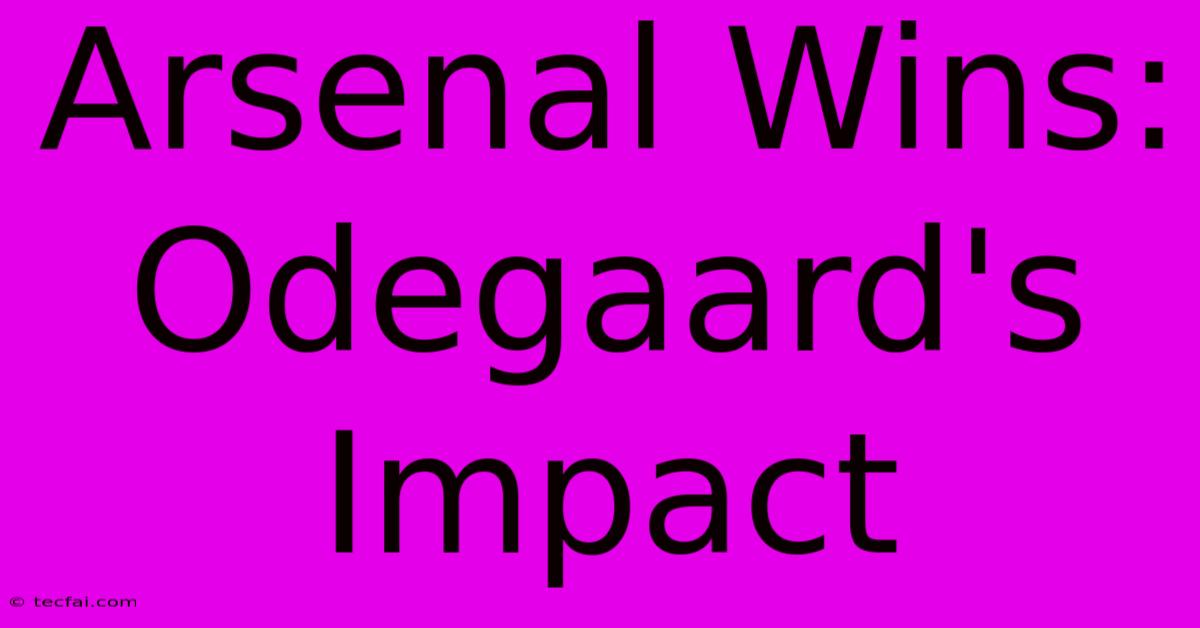 Arsenal Wins: Odegaard's Impact