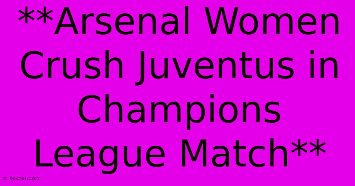 **Arsenal Women Crush Juventus In Champions League Match**