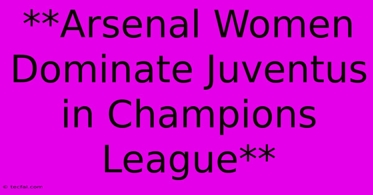 **Arsenal Women Dominate Juventus In Champions League**