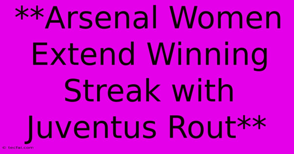 **Arsenal Women Extend Winning Streak With Juventus Rout**