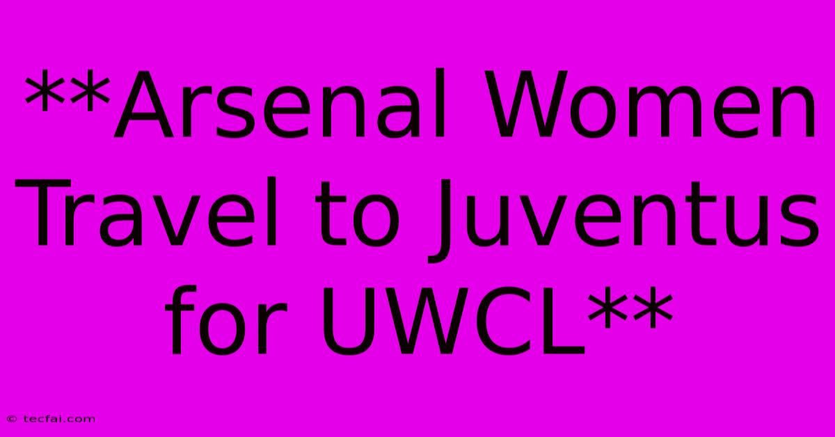 **Arsenal Women Travel To Juventus For UWCL**