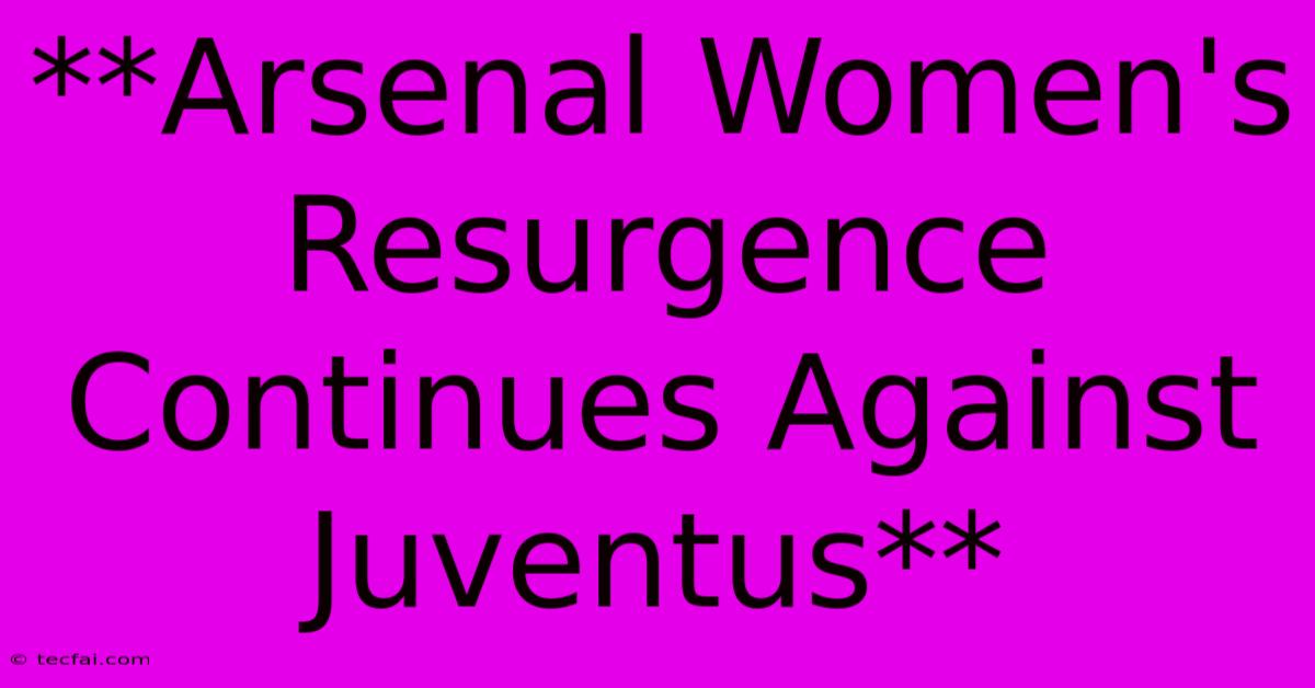 **Arsenal Women's Resurgence Continues Against Juventus**