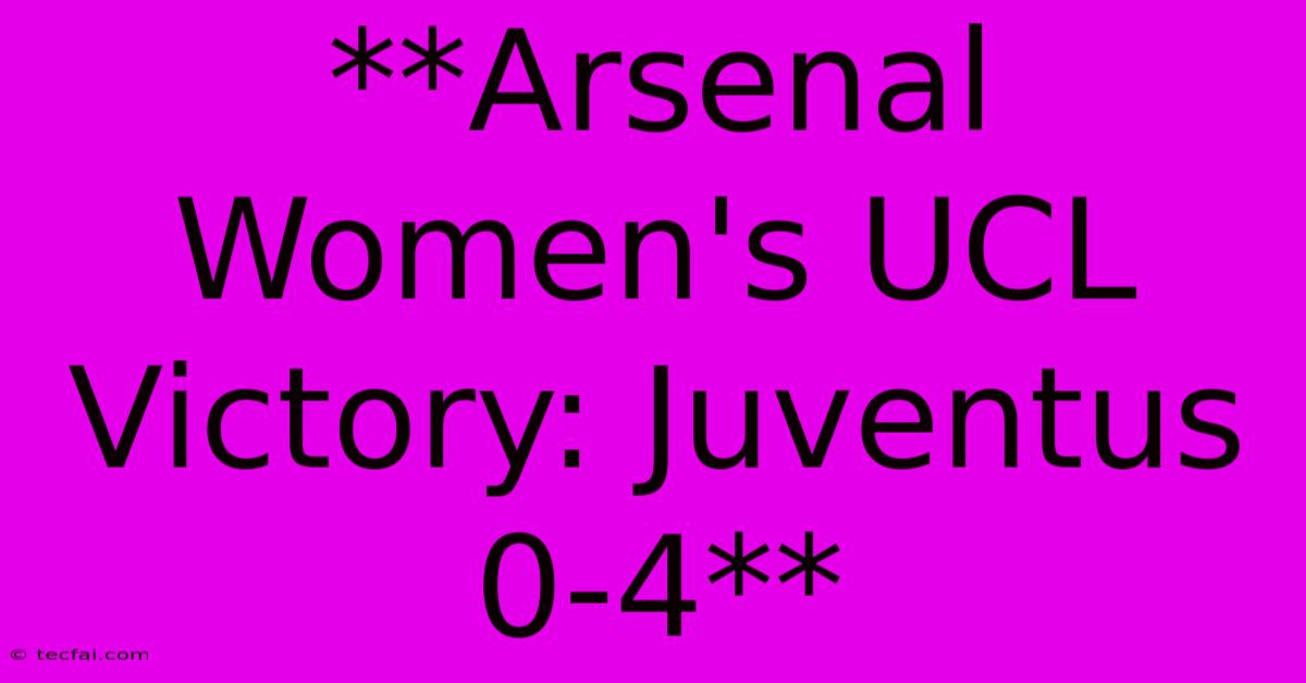 **Arsenal Women's UCL Victory: Juventus 0-4** 