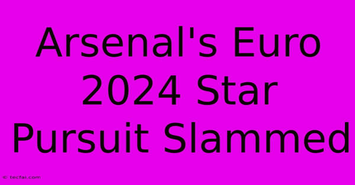 Arsenal's Euro 2024 Star Pursuit Slammed