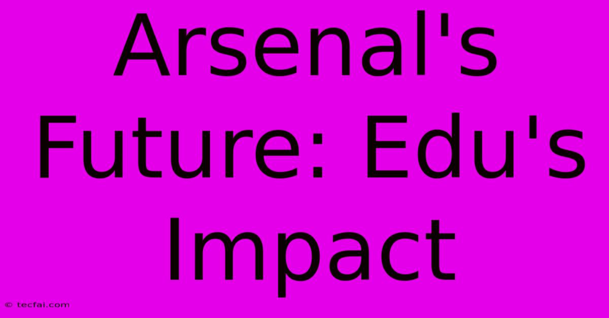 Arsenal's Future: Edu's Impact