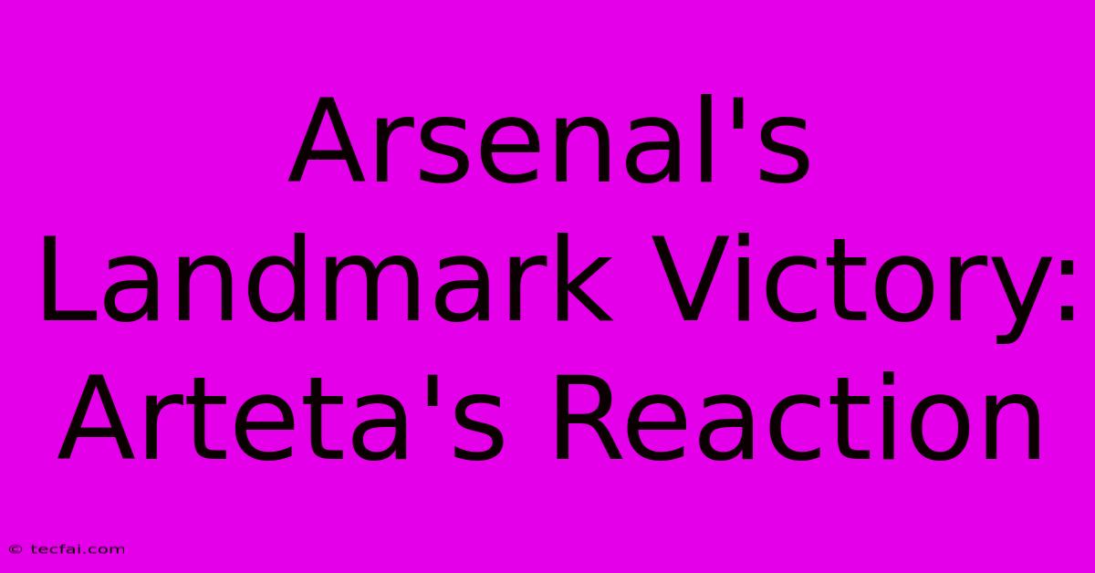 Arsenal's Landmark Victory: Arteta's Reaction