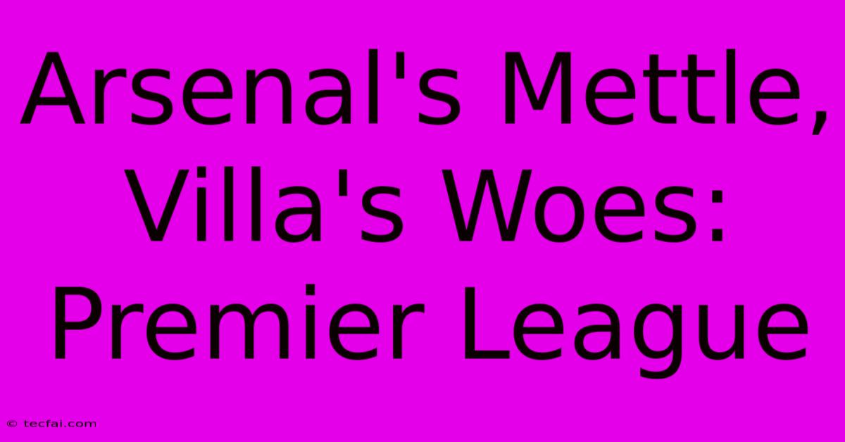 Arsenal's Mettle, Villa's Woes: Premier League