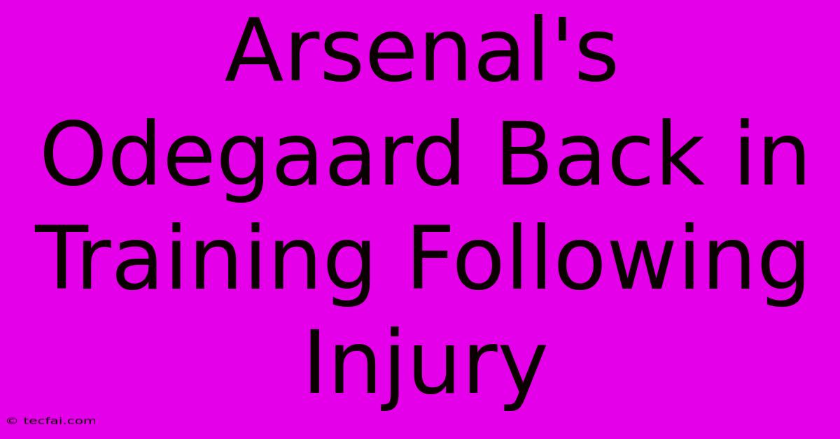 Arsenal's Odegaard Back In Training Following Injury