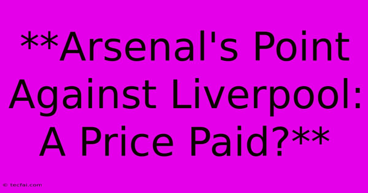 **Arsenal's Point Against Liverpool: A Price Paid?** 