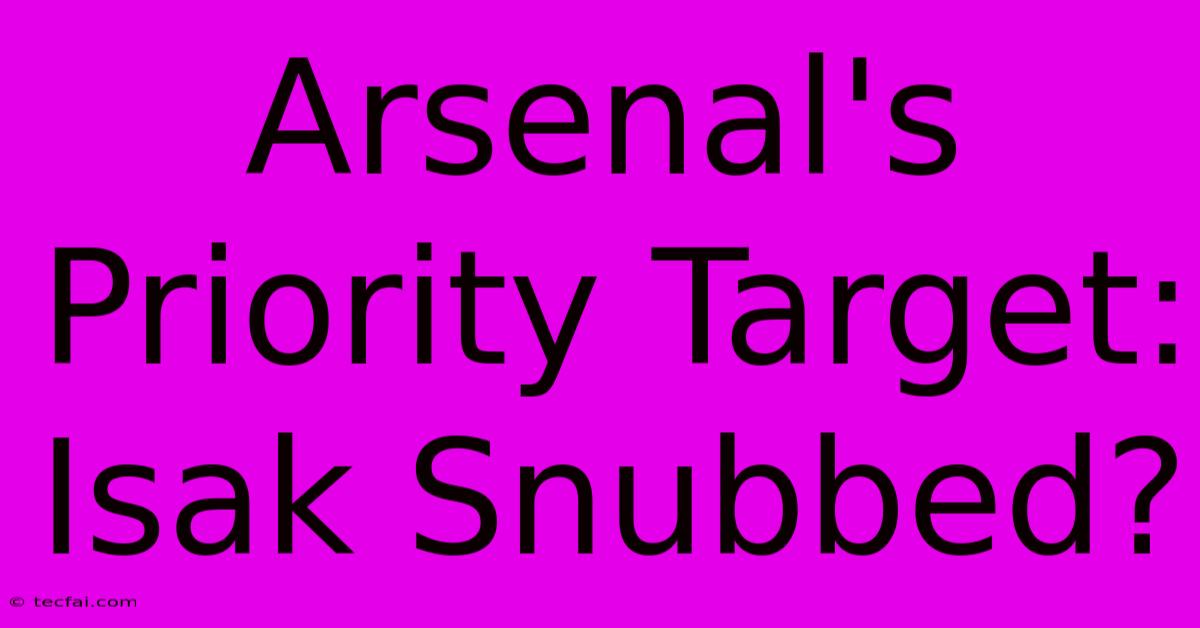 Arsenal's Priority Target: Isak Snubbed?