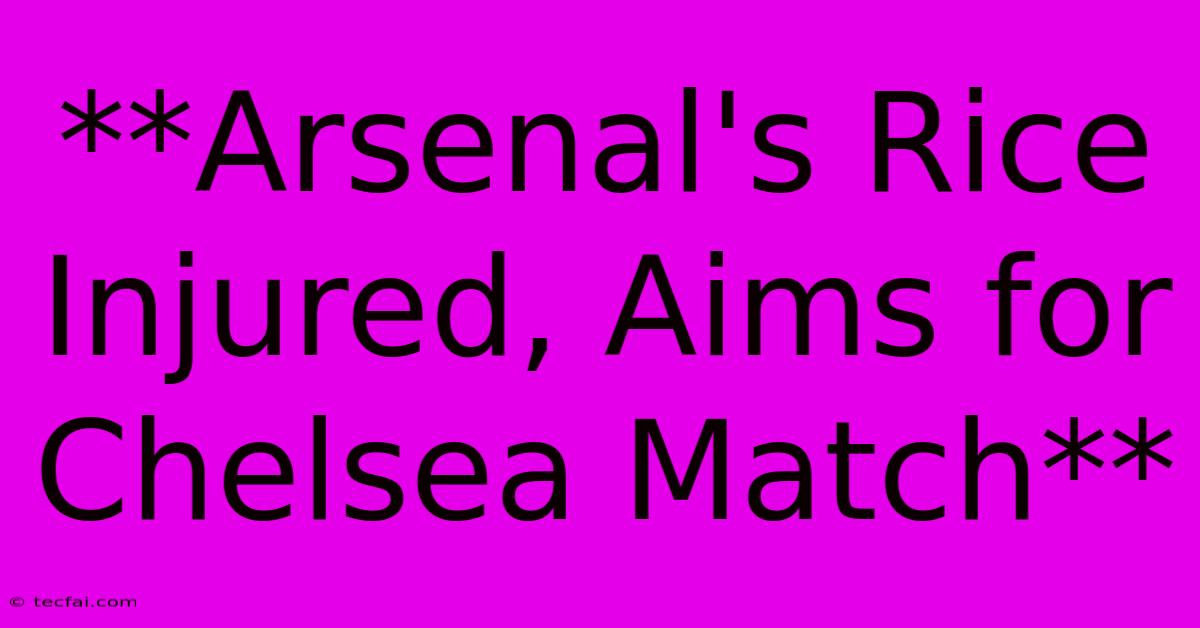 **Arsenal's Rice Injured, Aims For Chelsea Match**