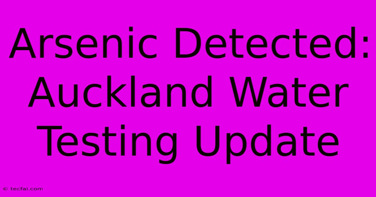 Arsenic Detected: Auckland Water Testing Update