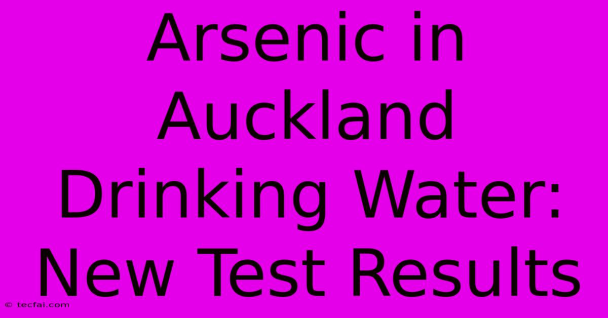 Arsenic In Auckland Drinking Water: New Test Results