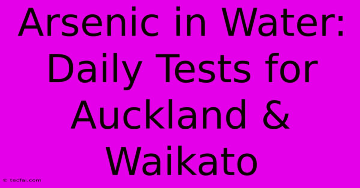 Arsenic In Water: Daily Tests For Auckland & Waikato