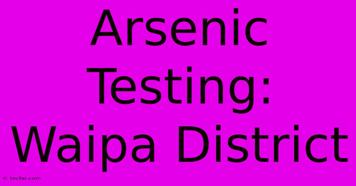 Arsenic Testing: Waipa District