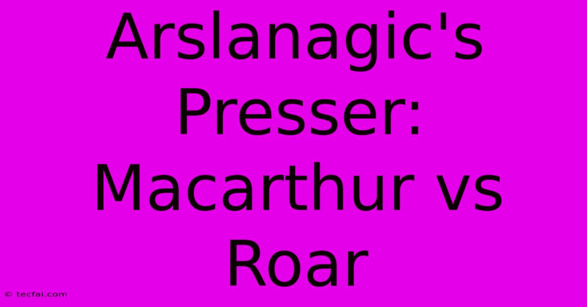 Arslanagic's Presser: Macarthur Vs Roar