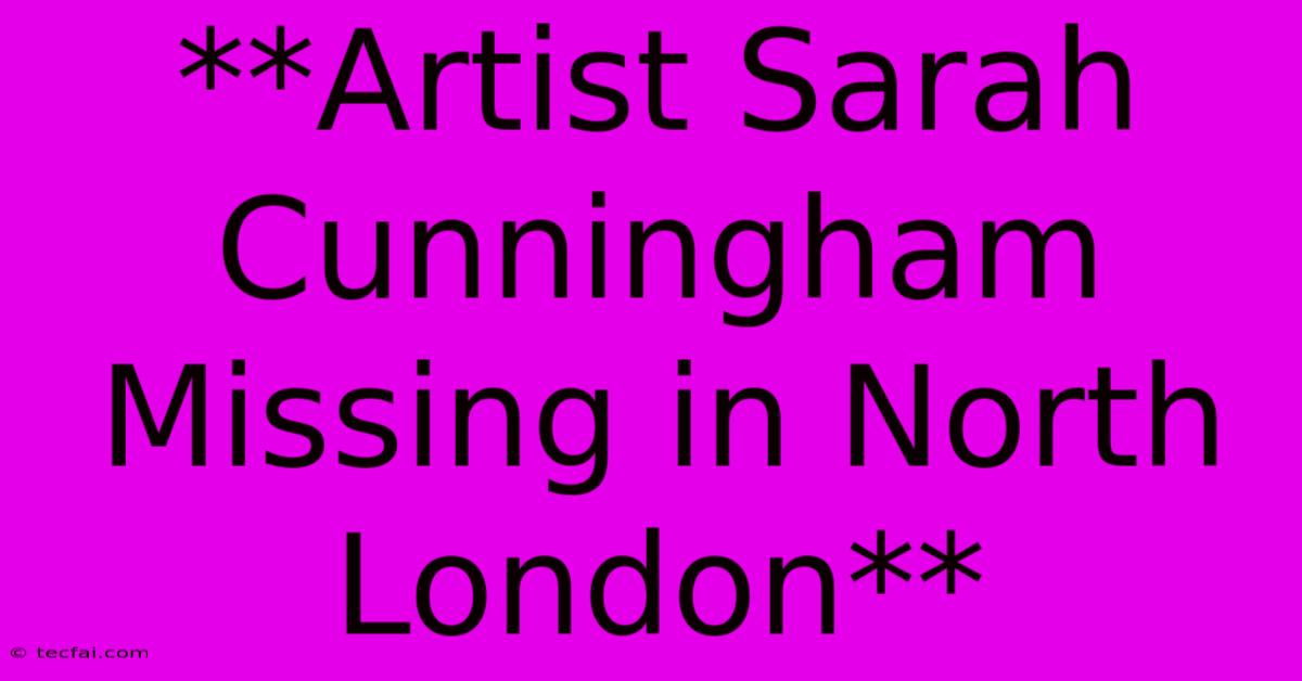 **Artist Sarah Cunningham Missing In North London**