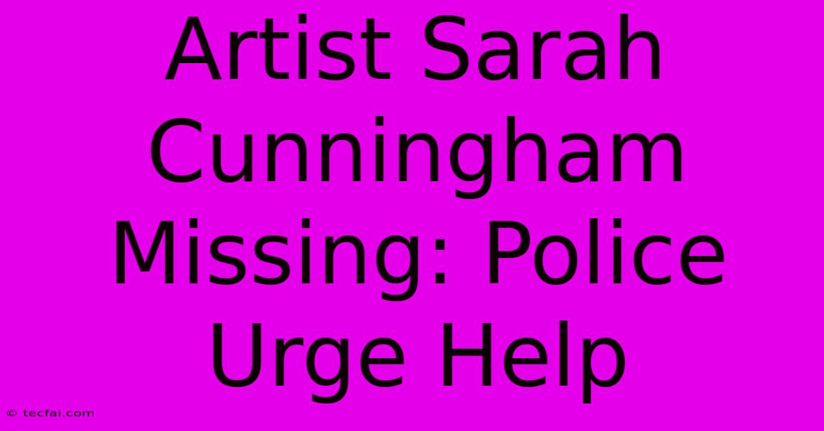 Artist Sarah Cunningham Missing: Police Urge Help