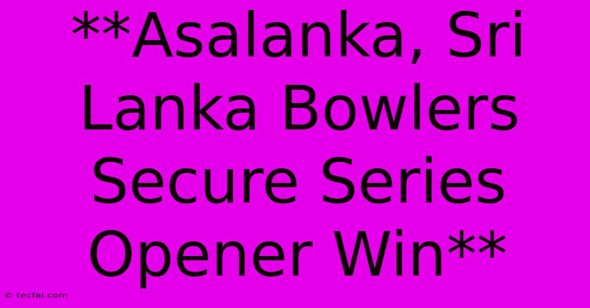 **Asalanka, Sri Lanka Bowlers Secure Series Opener Win**