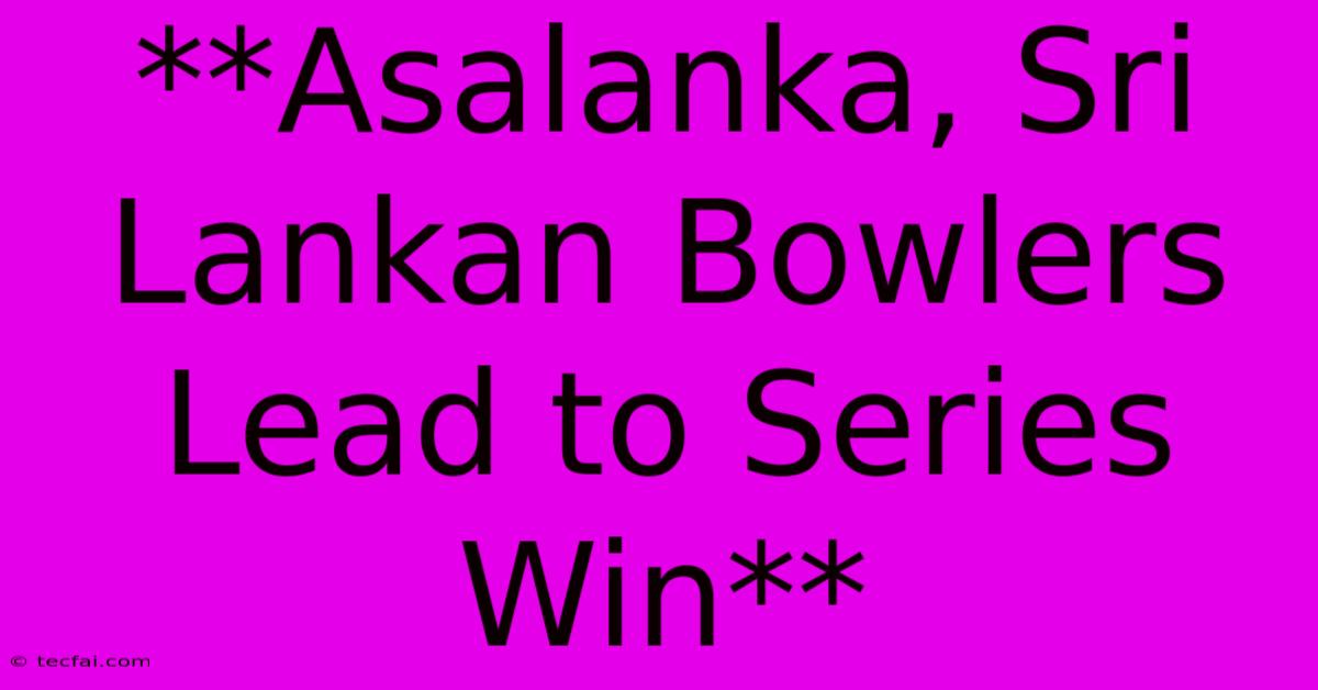 **Asalanka, Sri Lankan Bowlers Lead To Series Win** 