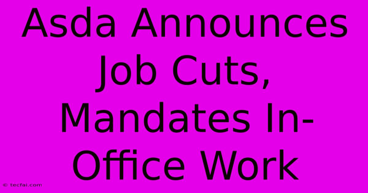 Asda Announces Job Cuts, Mandates In-Office Work