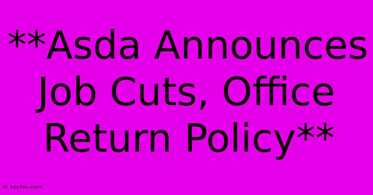 **Asda Announces Job Cuts, Office Return Policy**