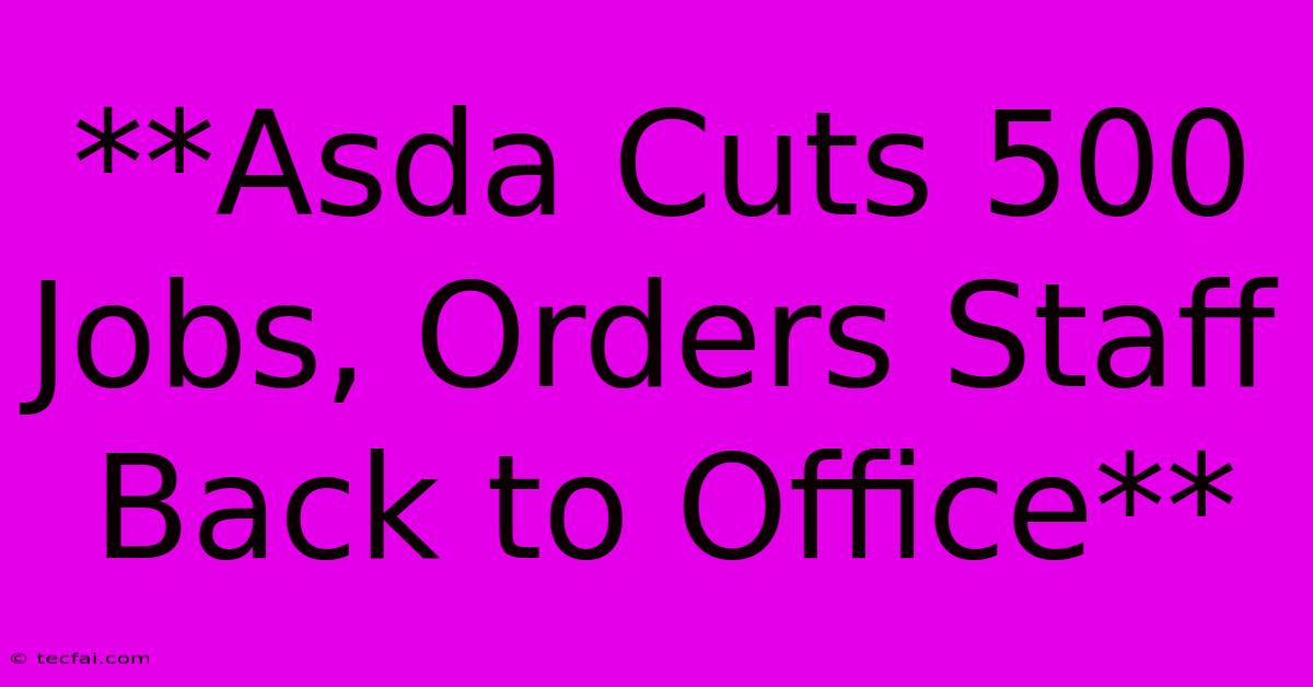 **Asda Cuts 500 Jobs, Orders Staff Back To Office** 