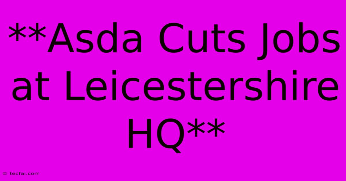 **Asda Cuts Jobs At Leicestershire HQ**