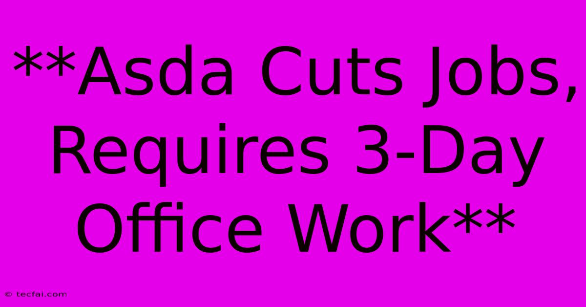 **Asda Cuts Jobs, Requires 3-Day Office Work**