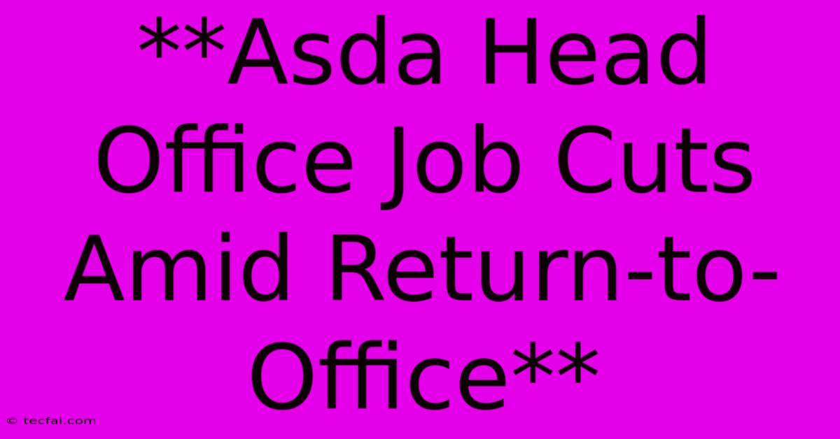 **Asda Head Office Job Cuts Amid Return-to-Office**