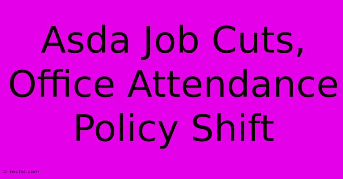 Asda Job Cuts, Office Attendance Policy Shift