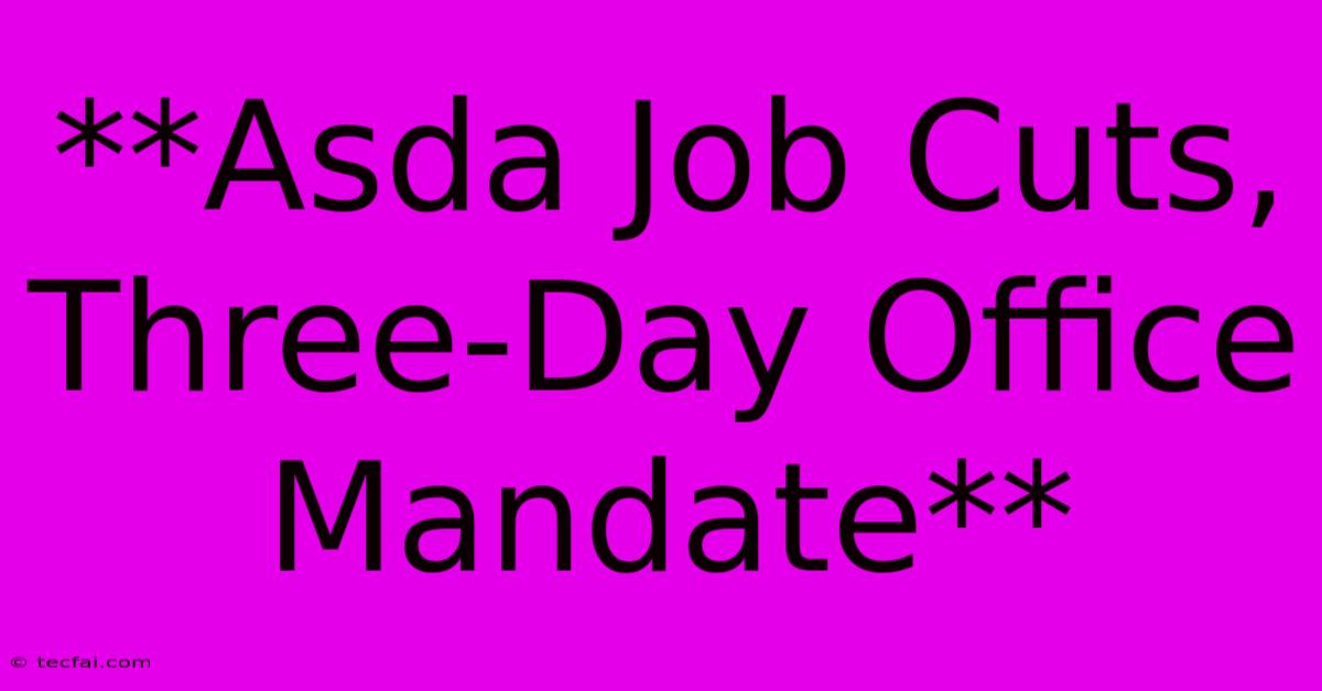 **Asda Job Cuts, Three-Day Office Mandate** 