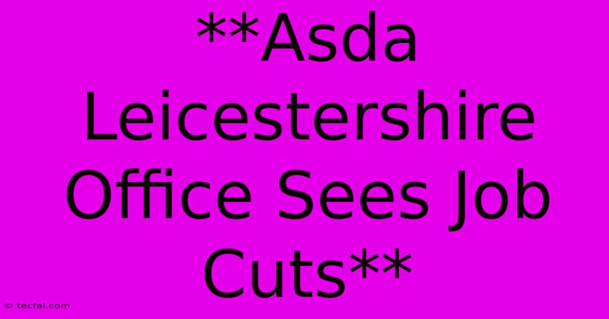 **Asda Leicestershire Office Sees Job Cuts**