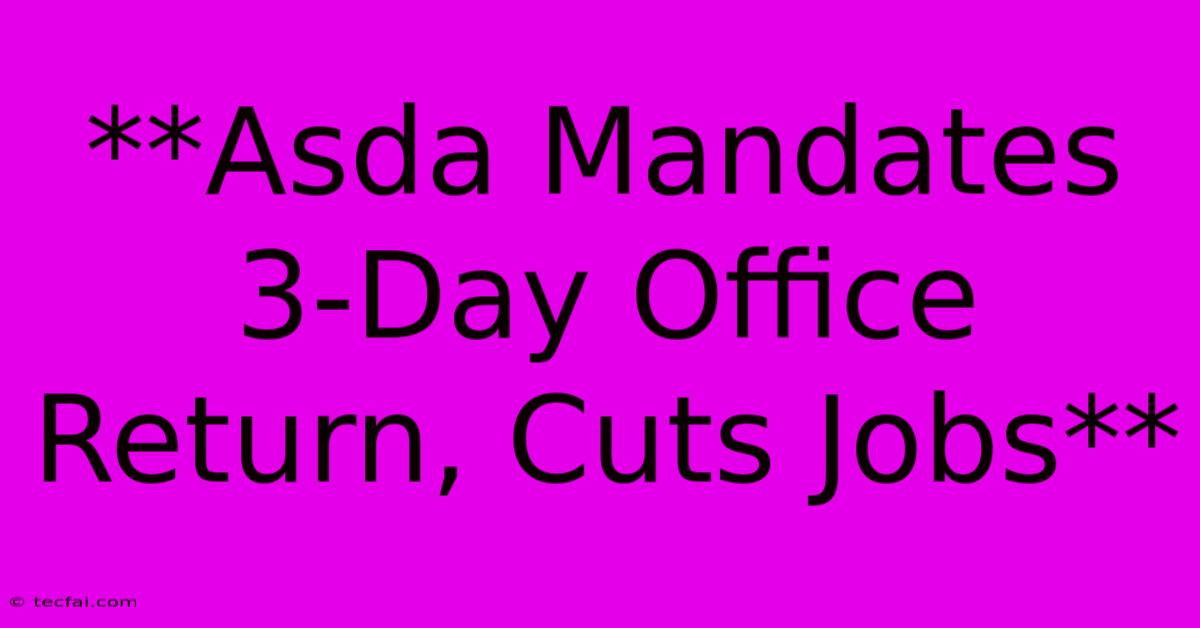 **Asda Mandates 3-Day Office Return, Cuts Jobs**