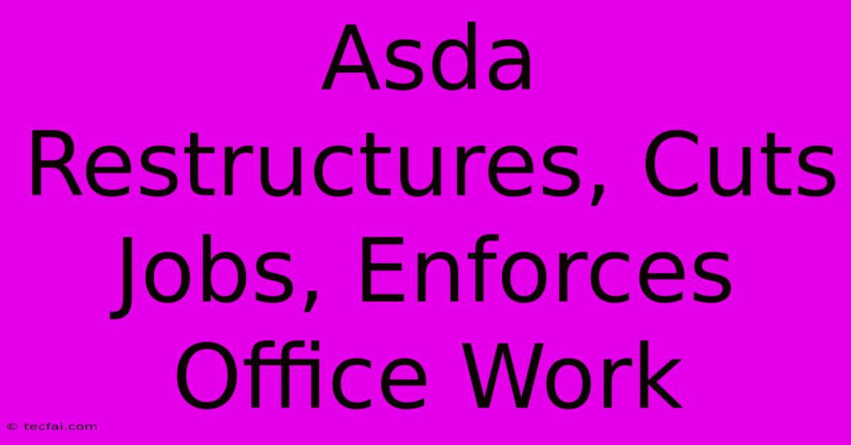 Asda Restructures, Cuts Jobs, Enforces Office Work