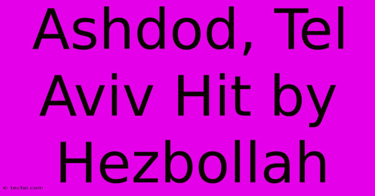 Ashdod, Tel Aviv Hit By Hezbollah