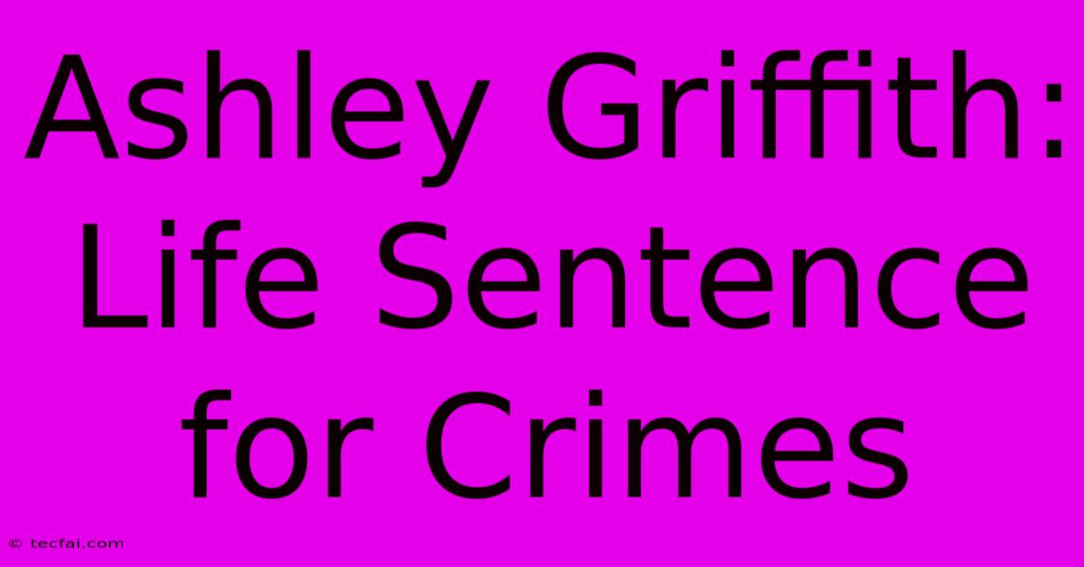 Ashley Griffith: Life Sentence For Crimes