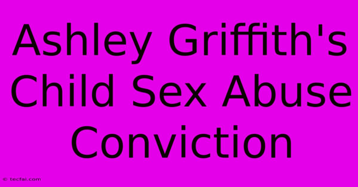 Ashley Griffith's Child Sex Abuse Conviction