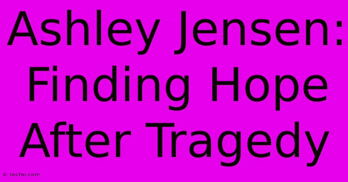 Ashley Jensen: Finding Hope After Tragedy