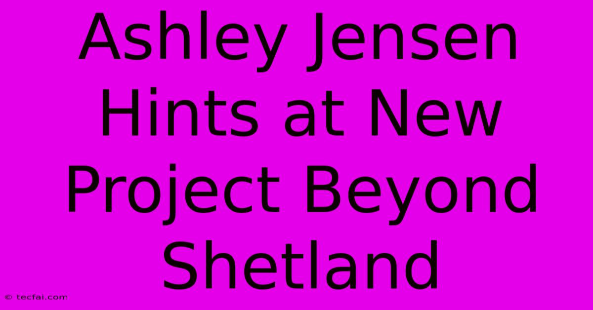 Ashley Jensen Hints At New Project Beyond Shetland