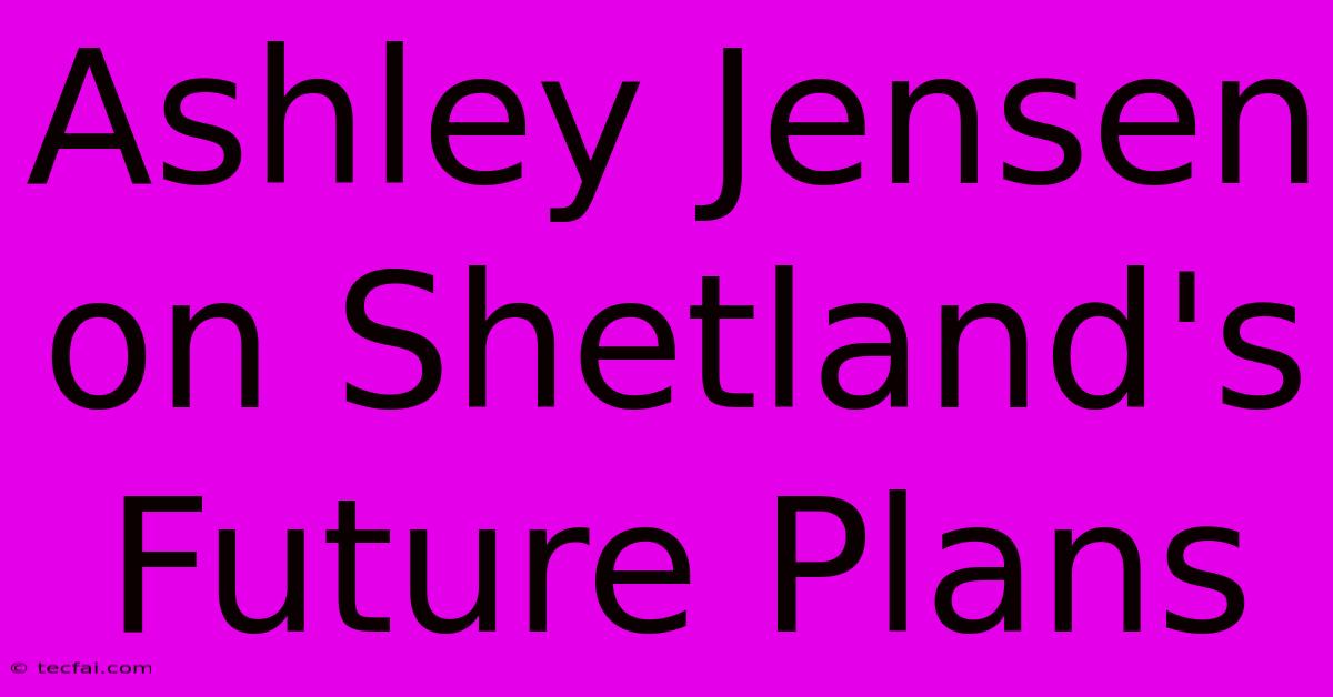 Ashley Jensen On Shetland's Future Plans 