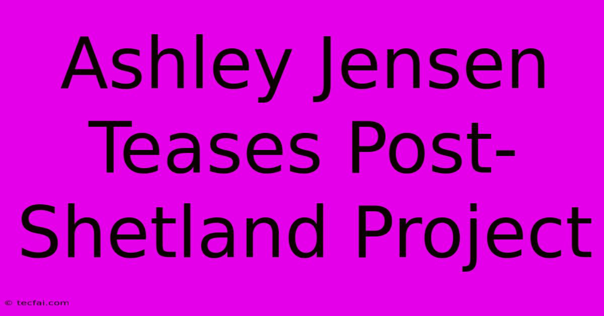 Ashley Jensen Teases Post-Shetland Project