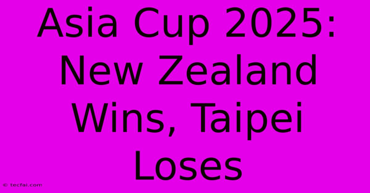 Asia Cup 2025: New Zealand Wins, Taipei Loses