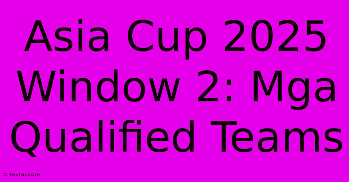 Asia Cup 2025 Window 2: Mga Qualified Teams