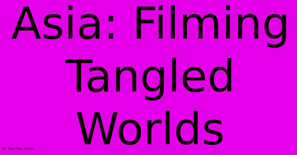 Asia: Filming Tangled Worlds