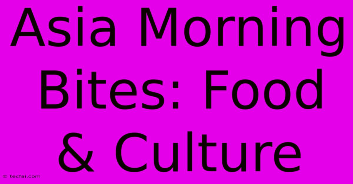 Asia Morning Bites: Food & Culture