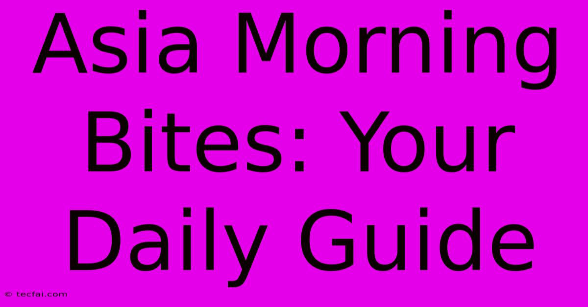 Asia Morning Bites: Your Daily Guide