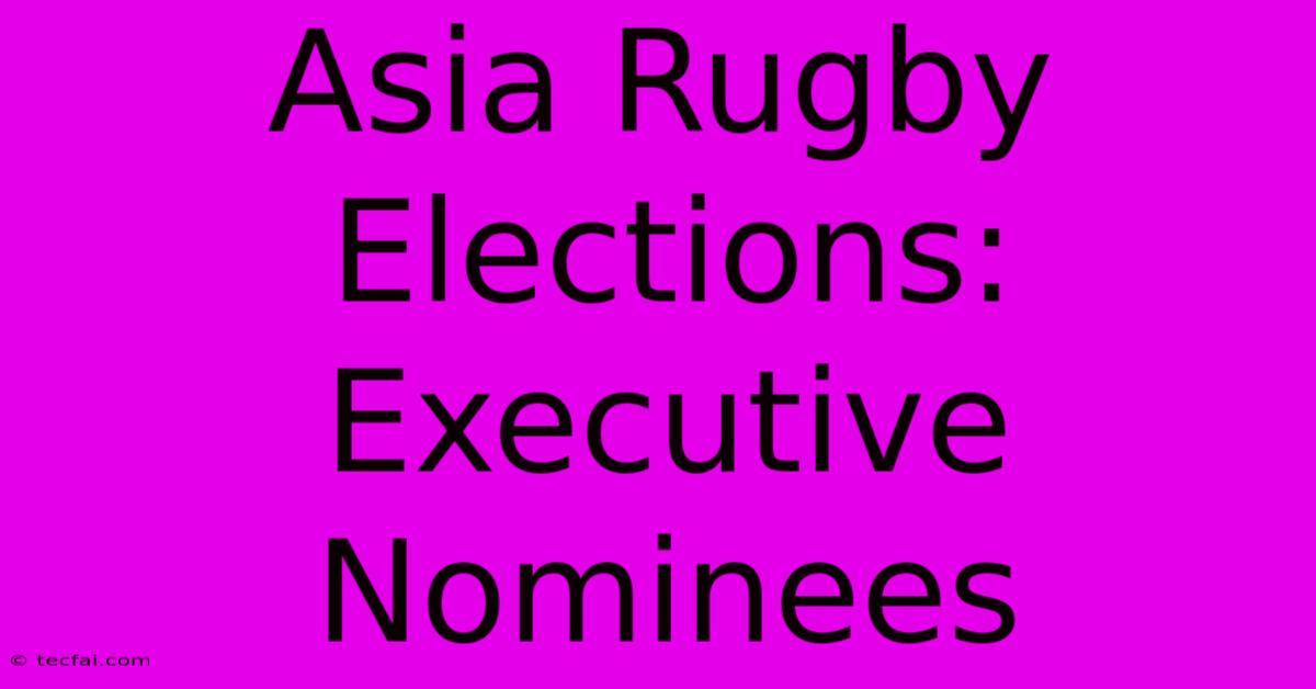 Asia Rugby Elections: Executive Nominees